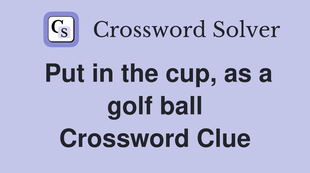 Put in the cup, as a golf ball Crossword Clue