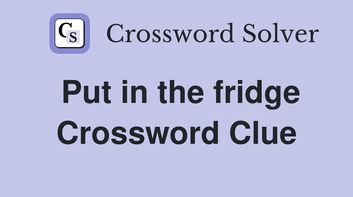 Put in the fridge Crossword Clue