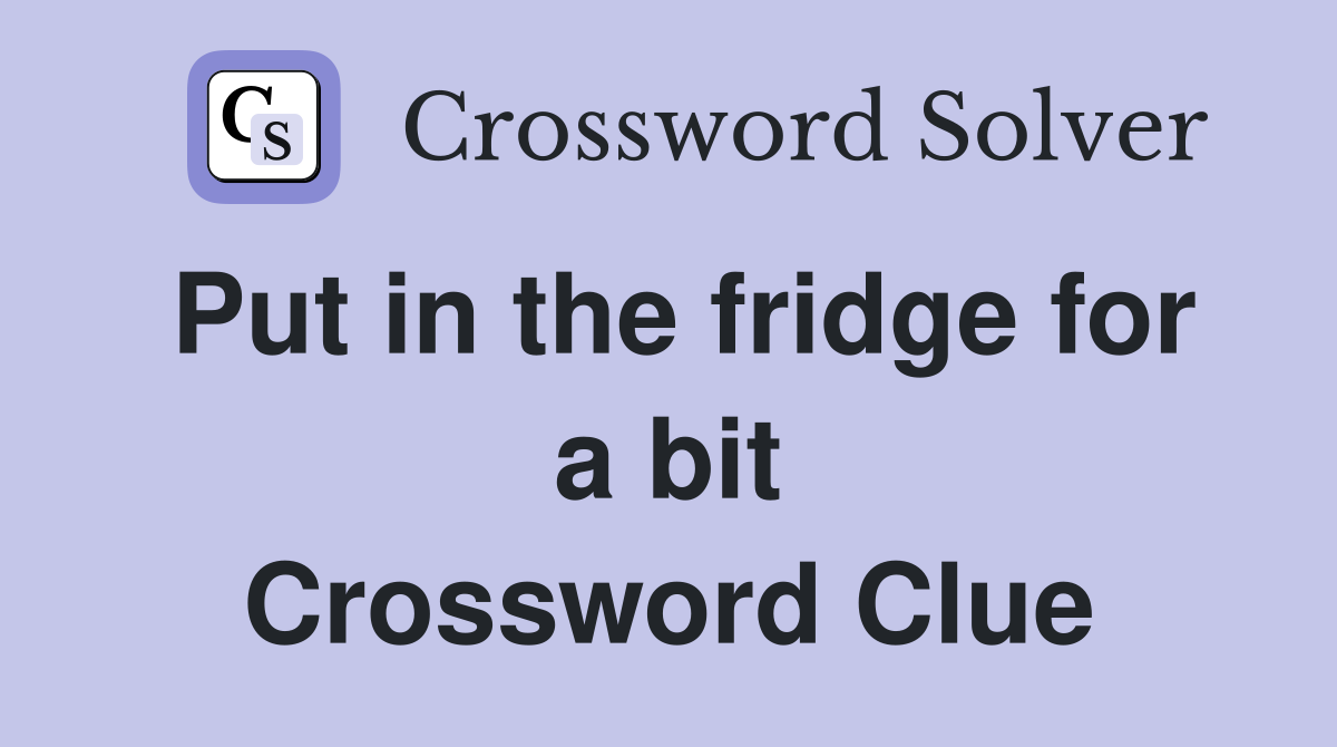 Put in the fridge for a bit Crossword Clue Answers Crossword Solver