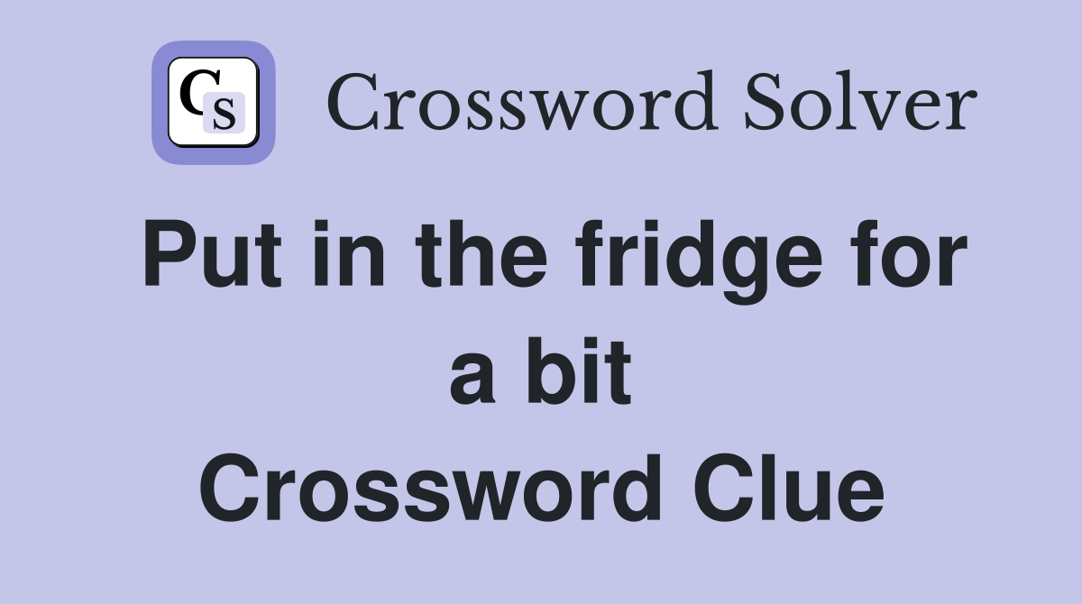 Put in the fridge for a bit Crossword Clue