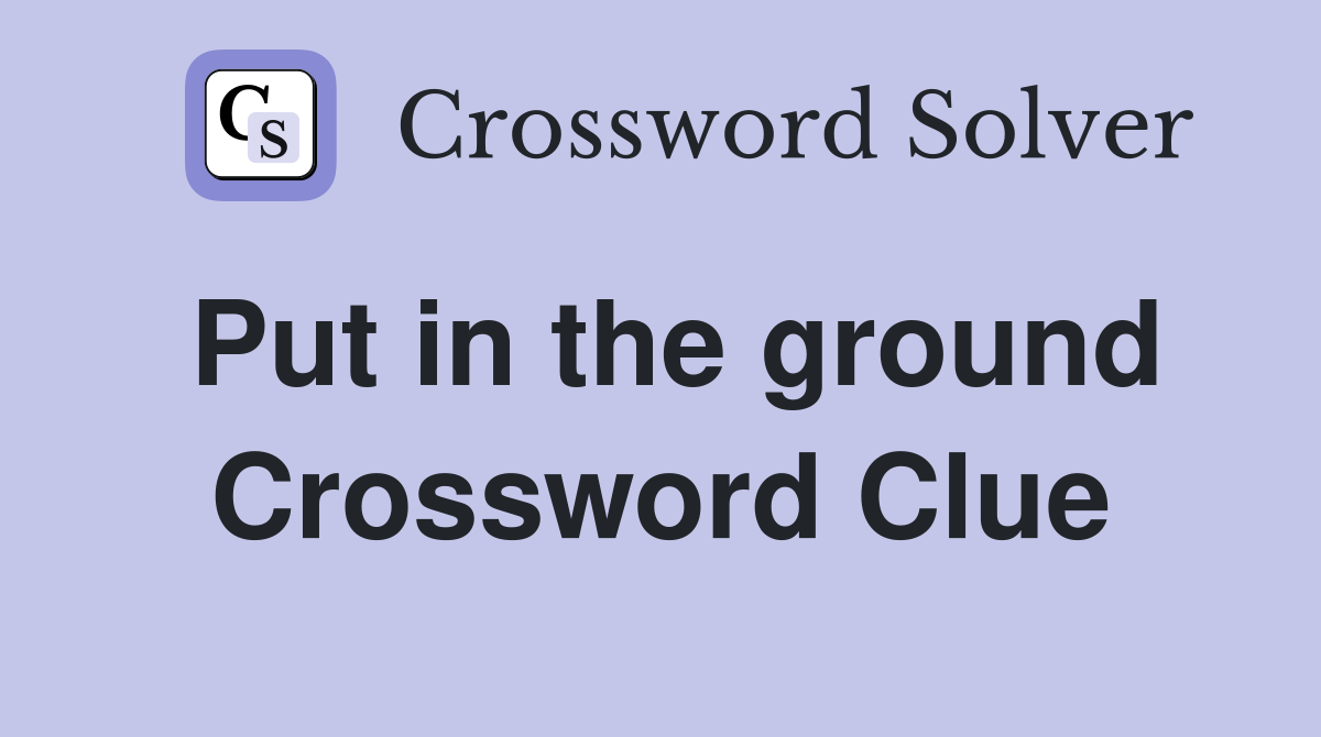 Put in the ground Crossword Clue