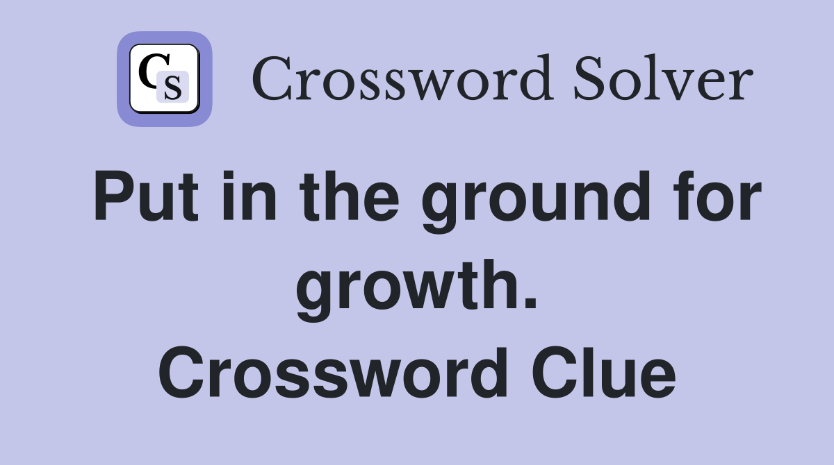 Put in the ground for growth. Crossword Clue