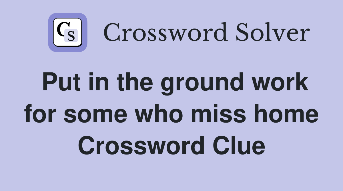 Put in the ground work for some who miss home Crossword Clue