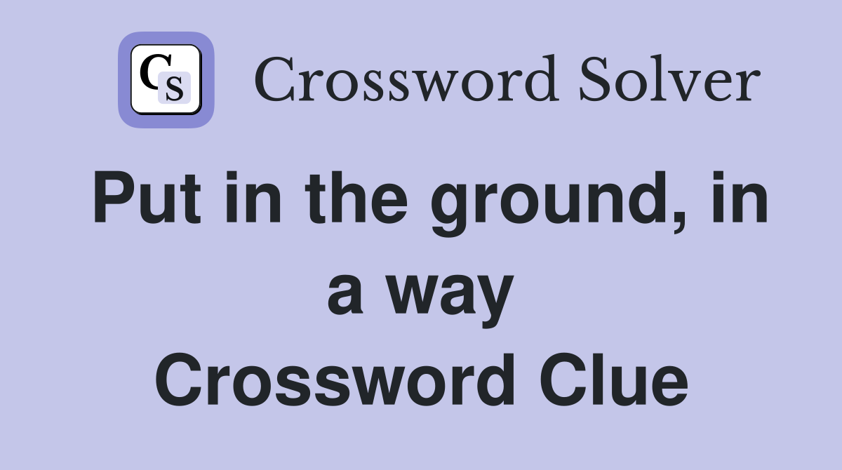 Put in the ground, in a way Crossword Clue