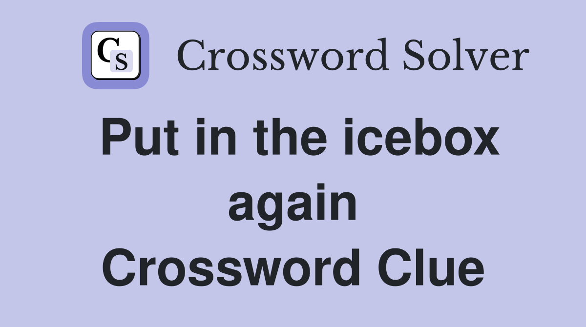 Put in the icebox again Crossword Clue