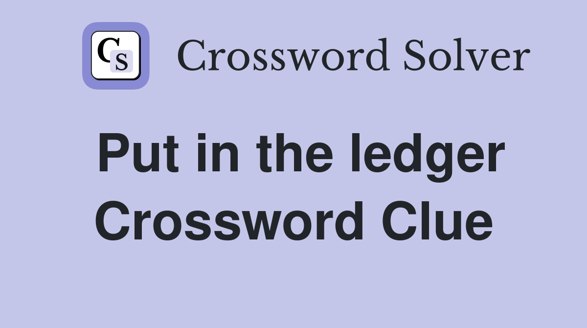 Put in the ledger Crossword Clue