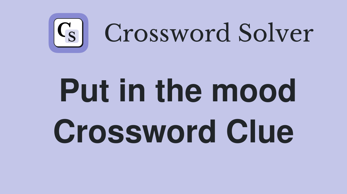 Put in the mood Crossword Clue