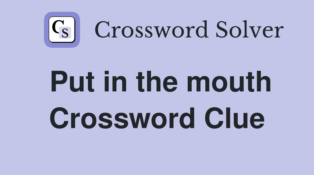 Put in the mouth Crossword Clue