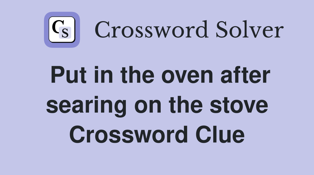 Put in the oven after searing on the stove Crossword Clue