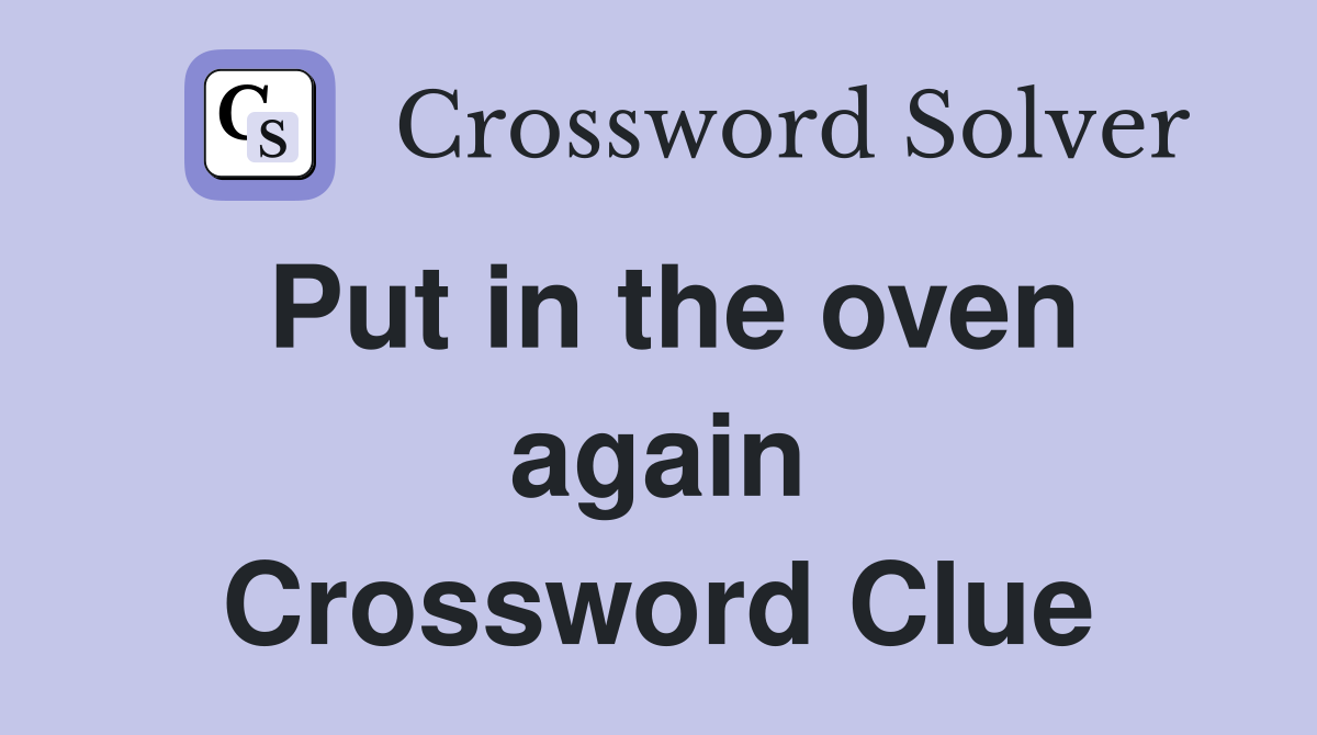 Put in the oven again Crossword Clue