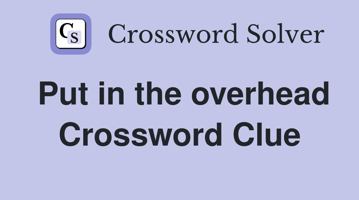 Put in the overhead Crossword Clue