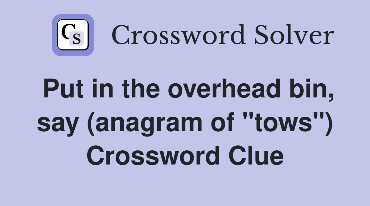 Put in the overhead bin, say (anagram of "tows") Crossword Clue
