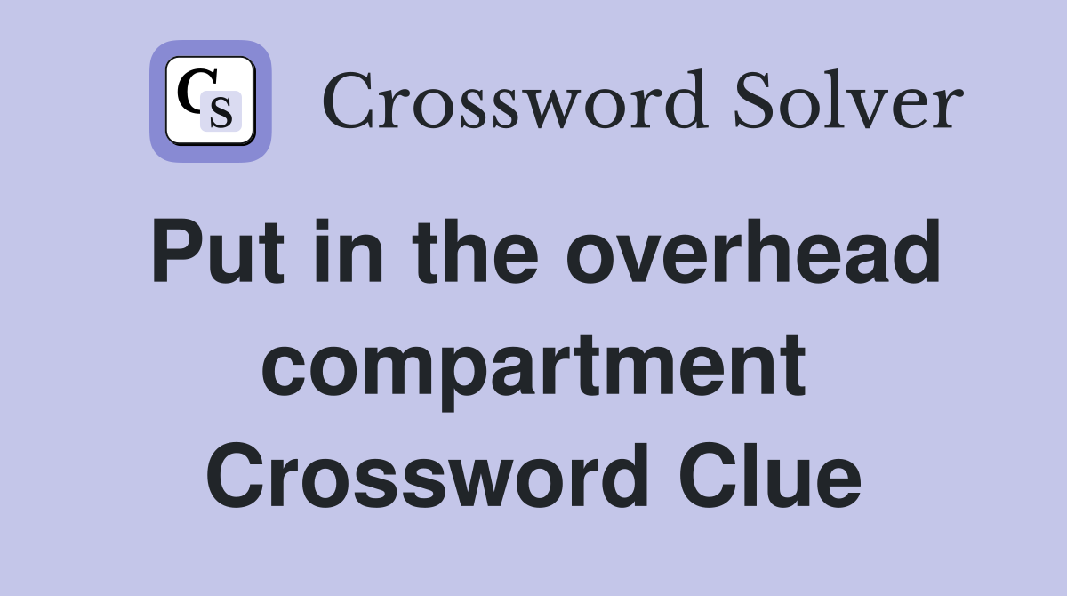 Put in the overhead compartment Crossword Clue