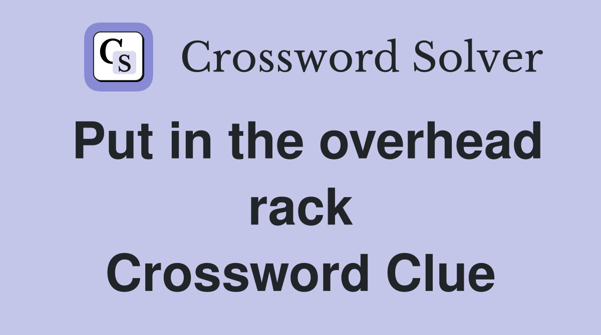 Put in the overhead rack Crossword Clue
