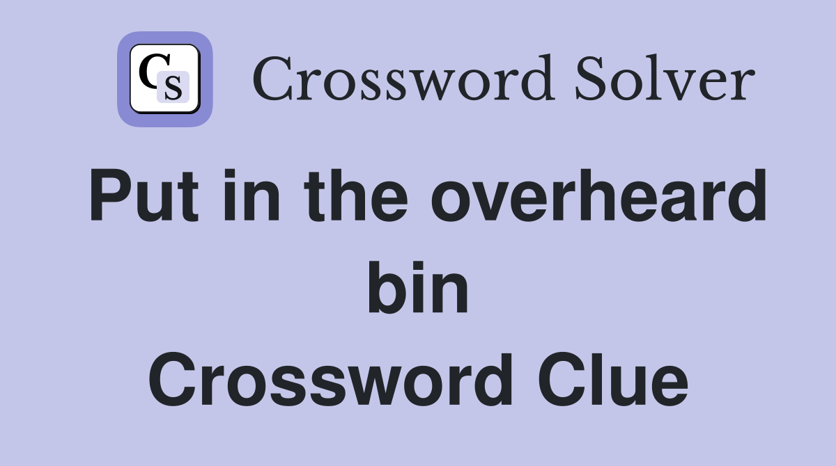 Put in the overheard bin Crossword Clue