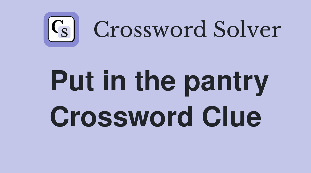 Put in the pantry Crossword Clue