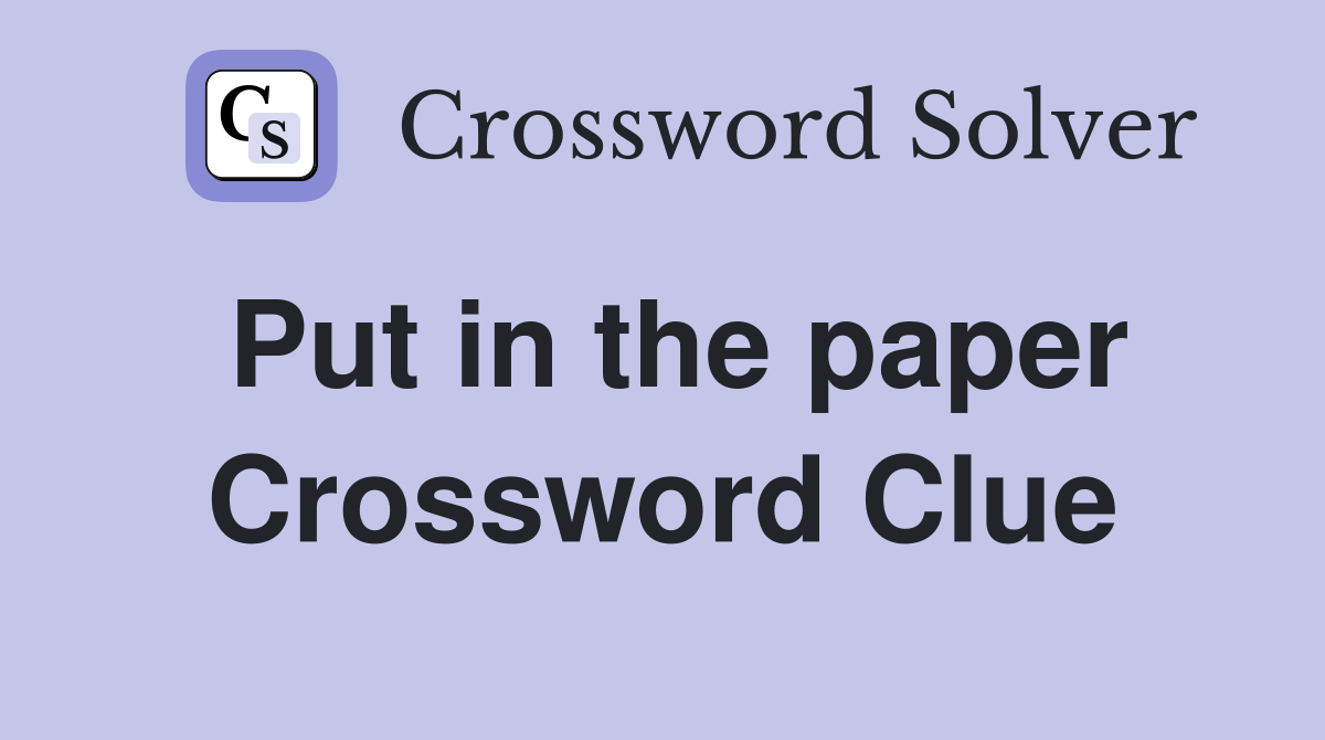 Put in the paper Crossword Clue