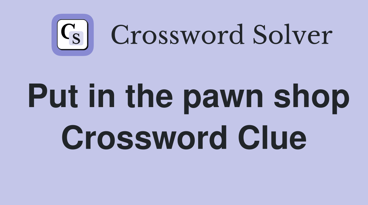 Put in the pawn shop Crossword Clue