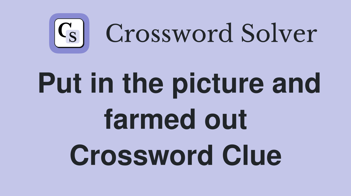 Put in the picture and farmed out Crossword Clue