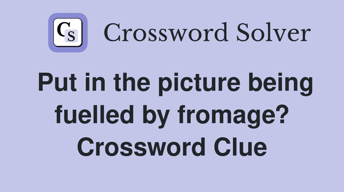 Put in the picture being fuelled by fromage? Crossword Clue