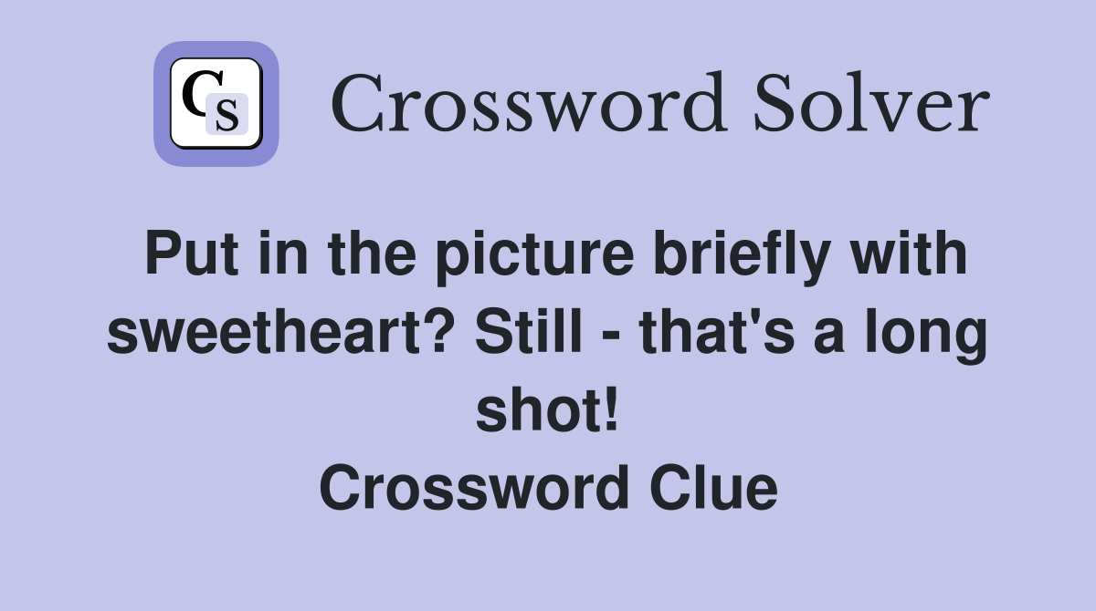 Put in the picture briefly with sweetheart? Still - that's a long shot! Crossword Clue