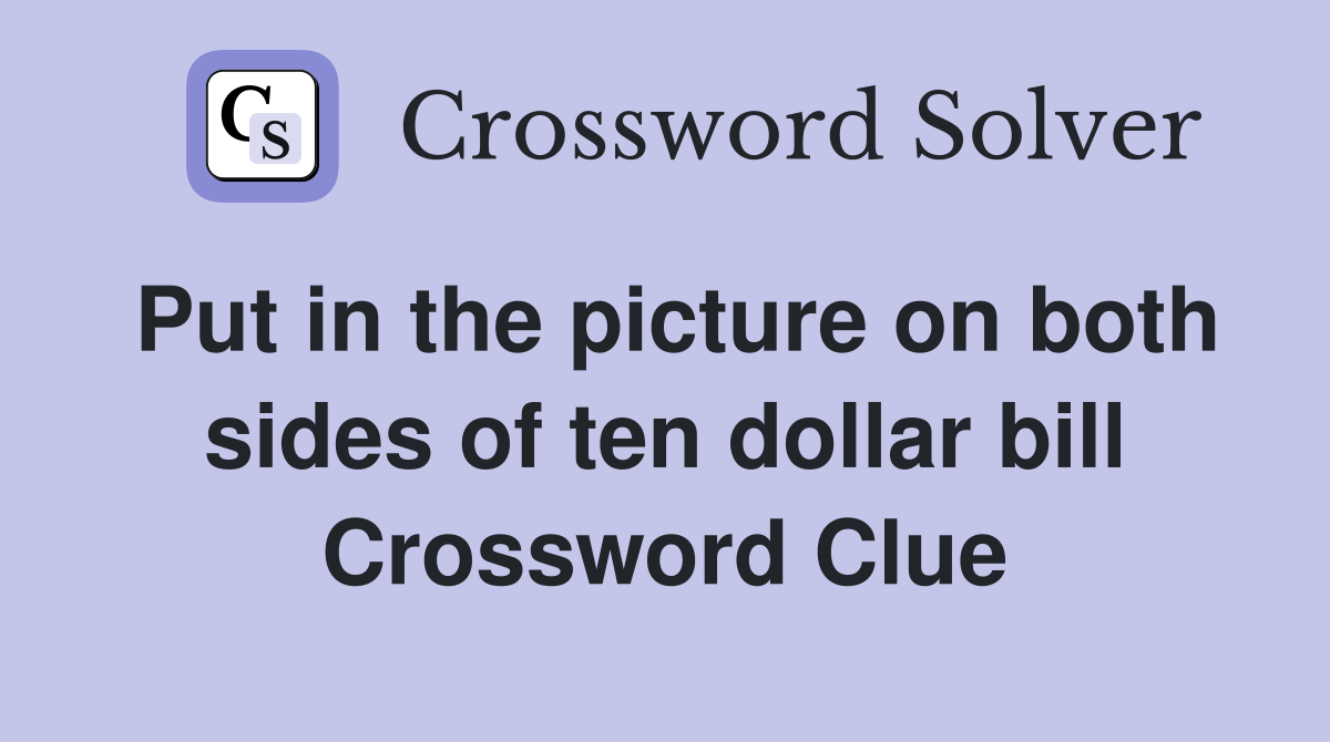 Put in the picture on both sides of ten dollar bill Crossword Clue