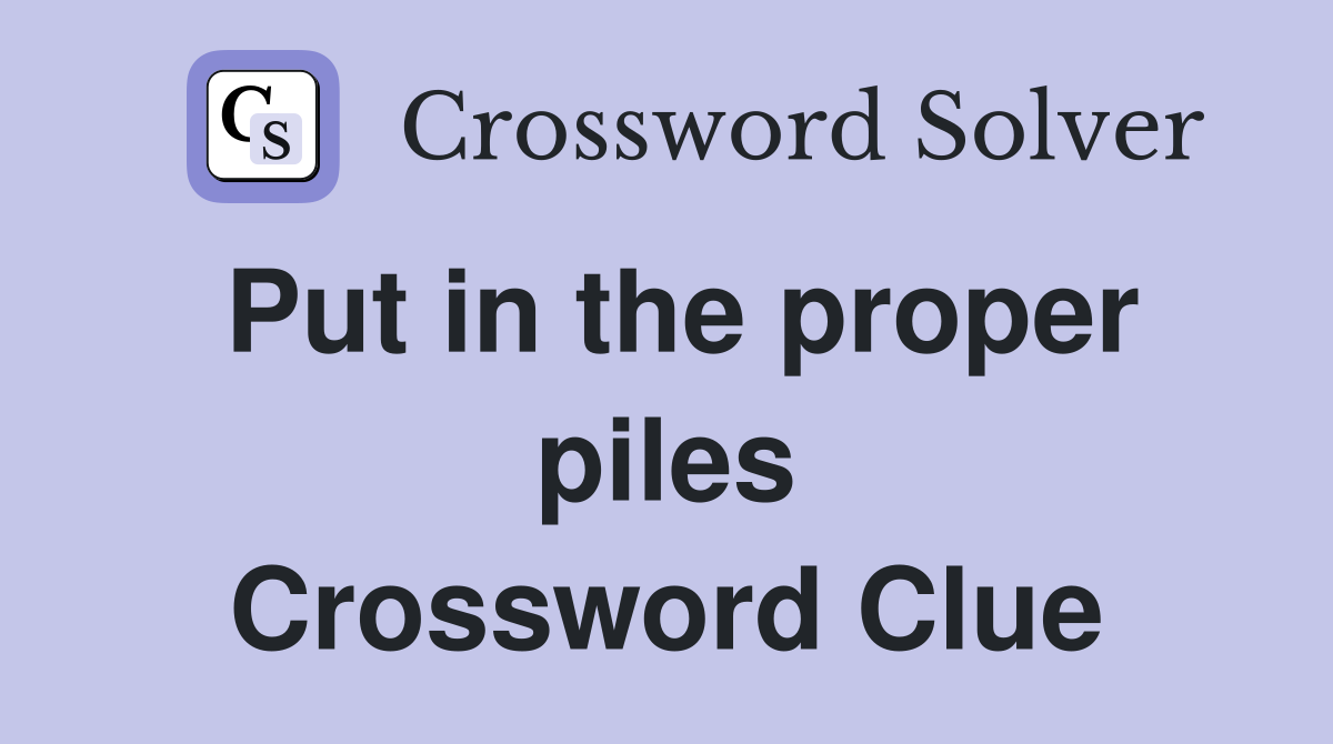 Put in the proper piles Crossword Clue