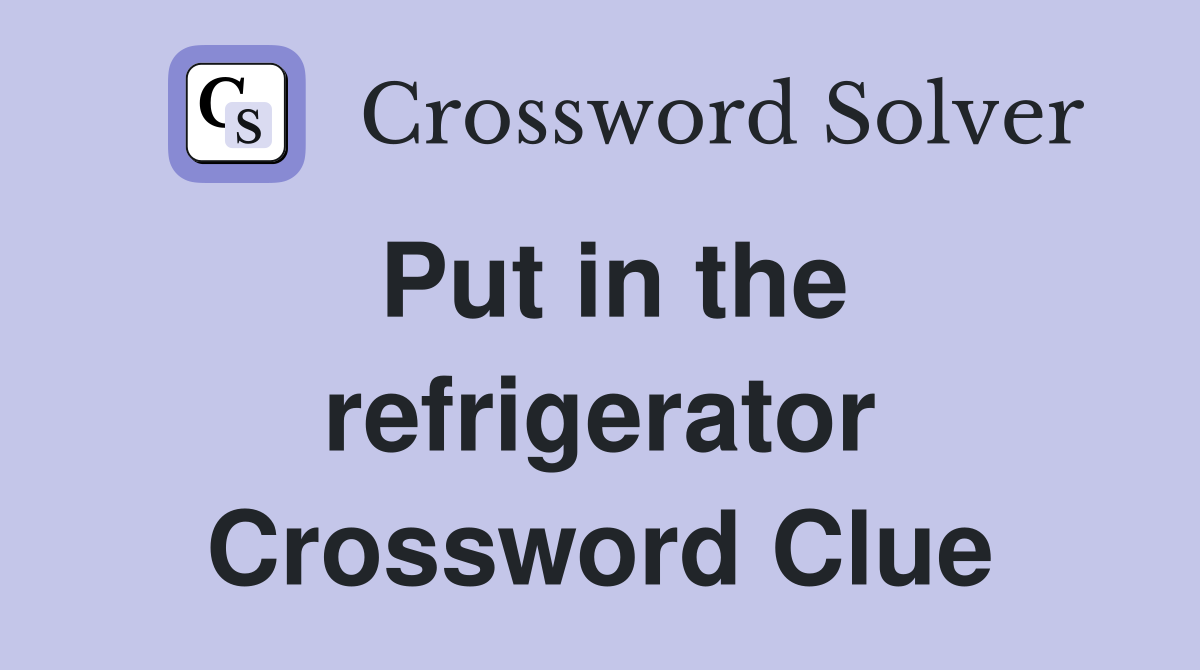 Put in the refrigerator Crossword Clue