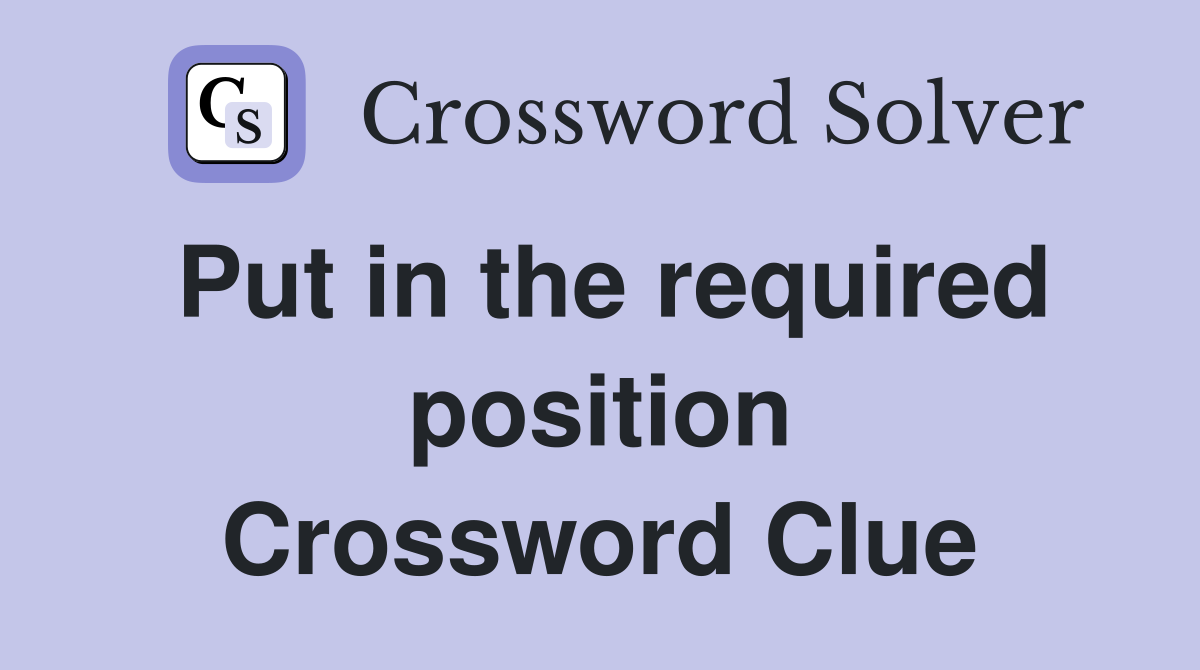 Put in the required position Crossword Clue
