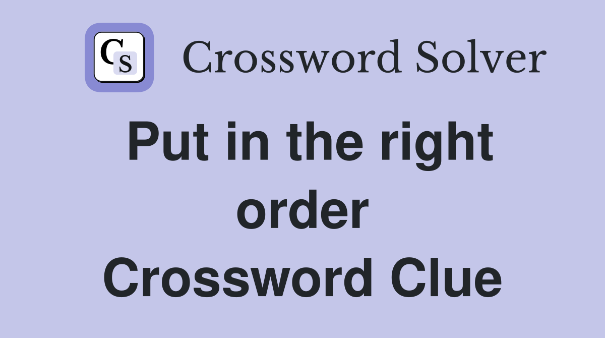 Put in the right order Crossword Clue