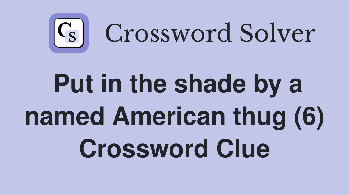Put in the shade by a named American thug (6) Crossword Clue