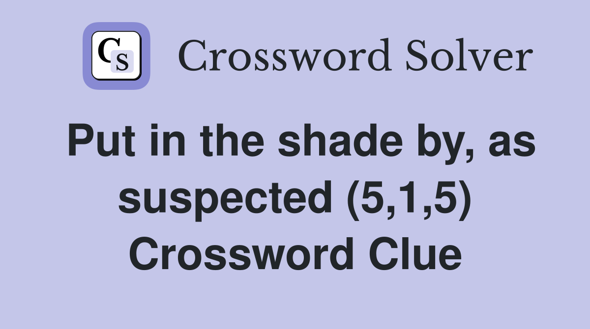 Put in the shade by, as suspected (5,1,5) Crossword Clue