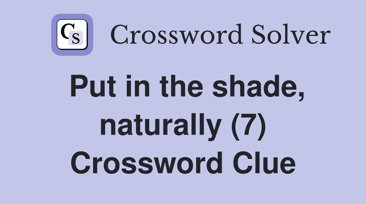 Put in the shade, naturally (7) Crossword Clue