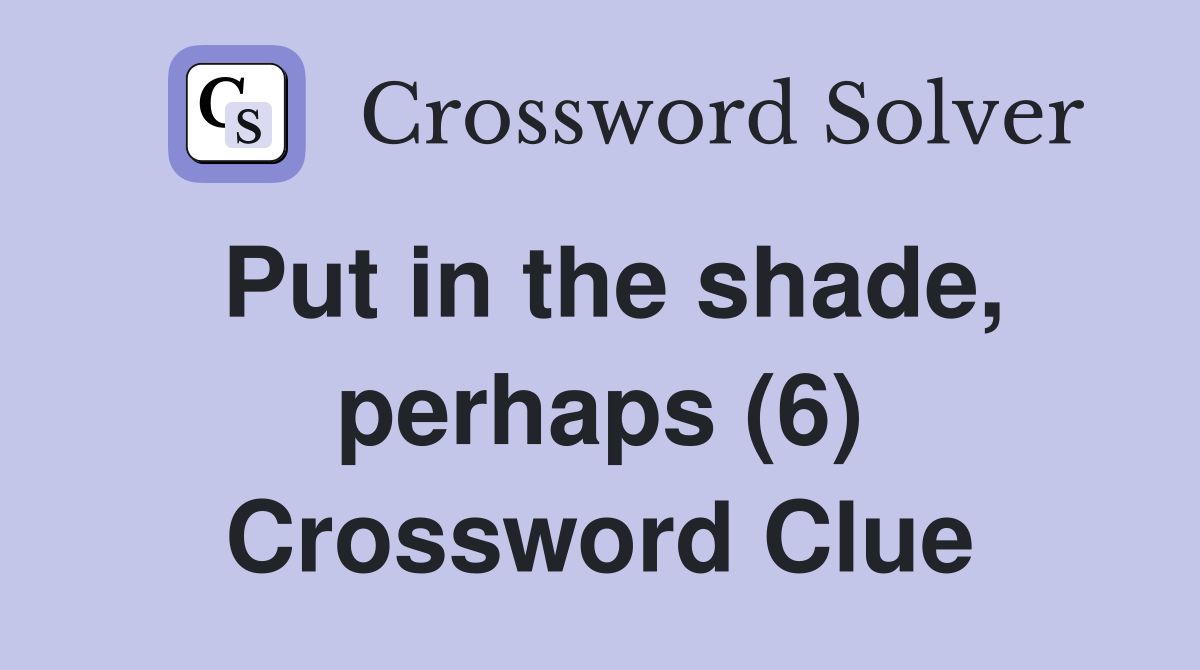Put in the shade, perhaps (6) Crossword Clue