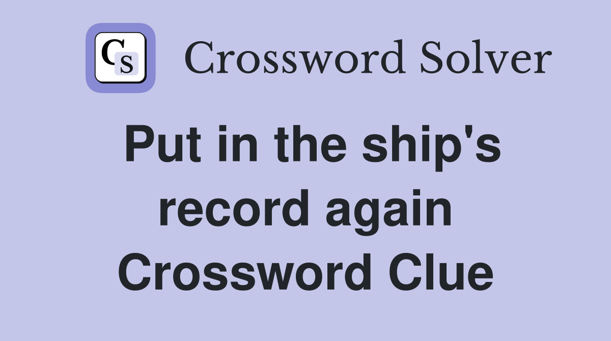 Put in the ship's record again Crossword Clue