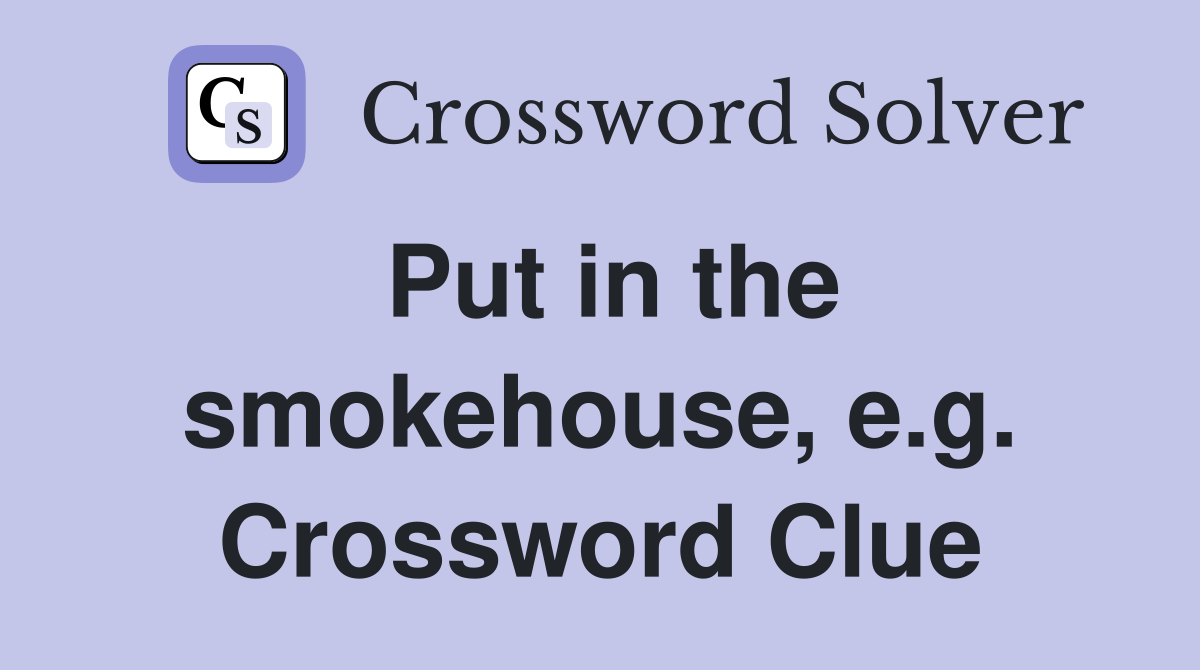 Put in the smokehouse, e.g. Crossword Clue