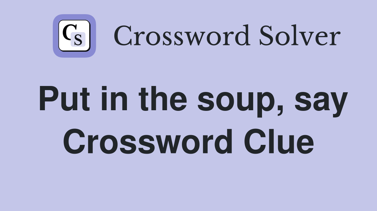 Put in the soup, say Crossword Clue
