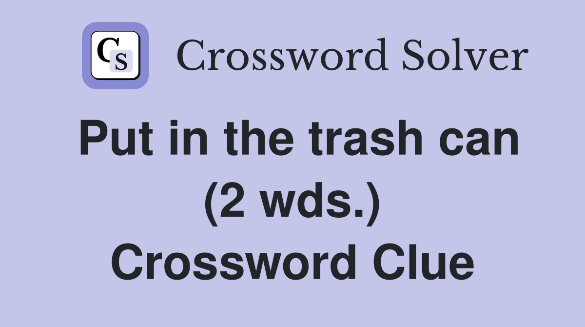 Put in the trash can (2 wds.) Crossword Clue