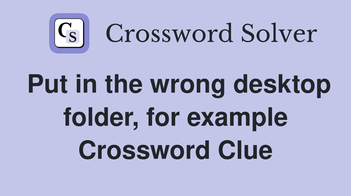 Put in the wrong desktop folder, for example Crossword Clue