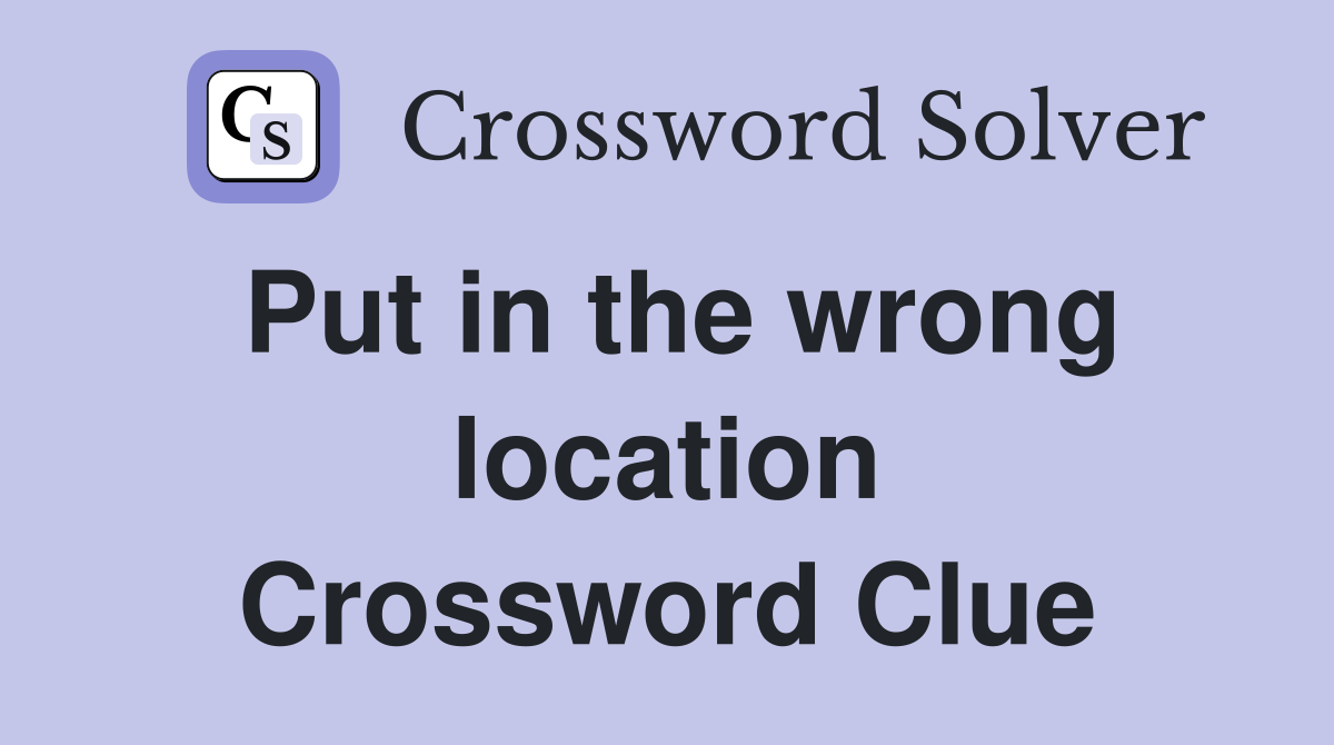 Put in the wrong location Crossword Clue