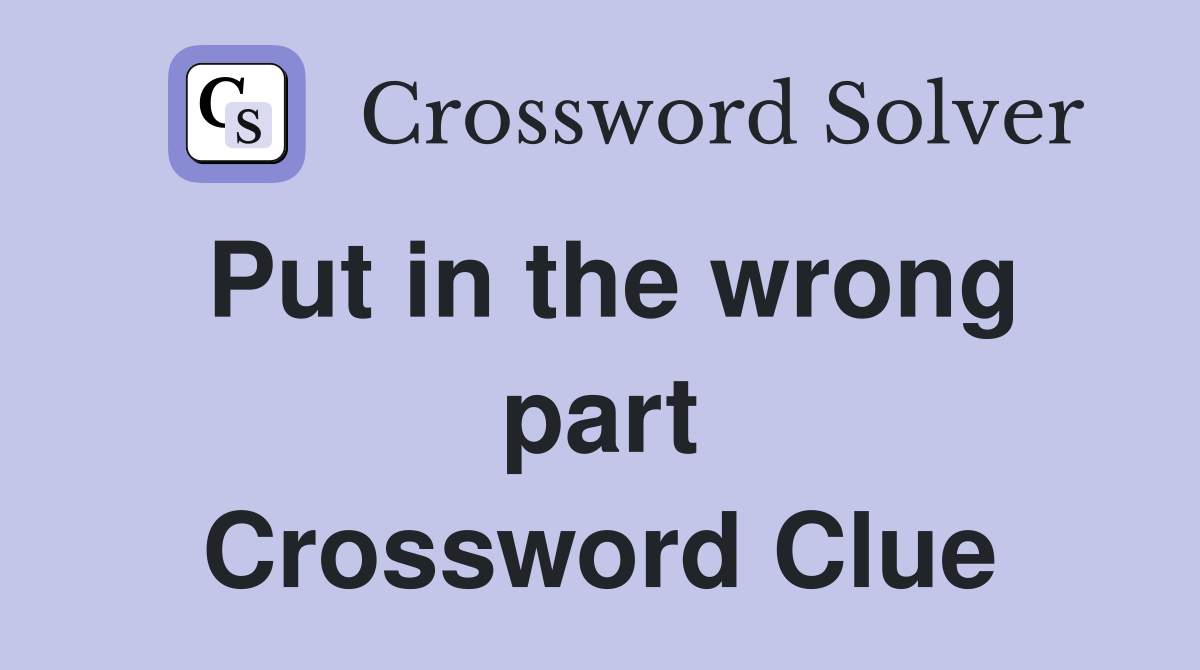Put in the wrong part Crossword Clue