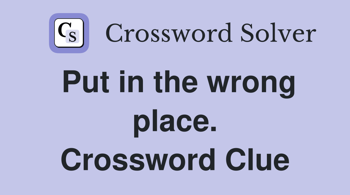 Put in the wrong place. Crossword Clue