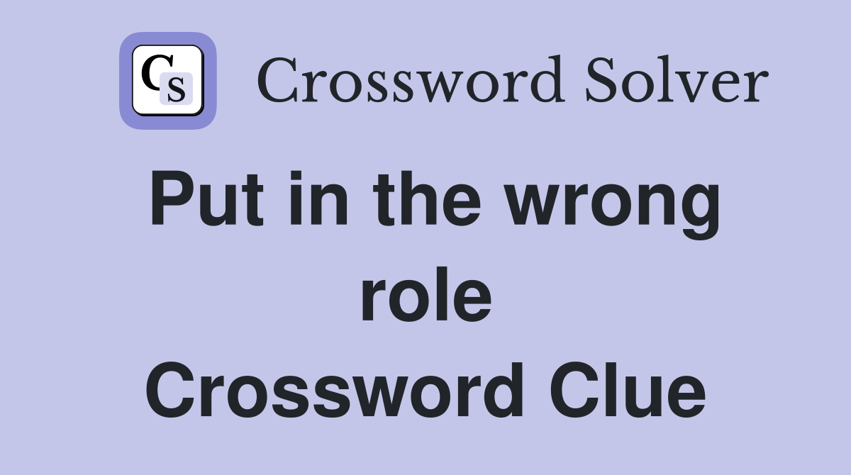 Put in the wrong role Crossword Clue