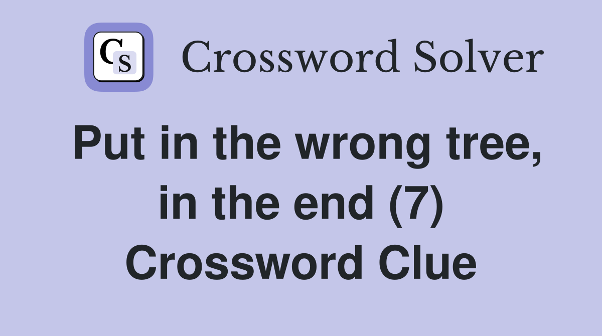 Put in the wrong tree, in the end (7) Crossword Clue