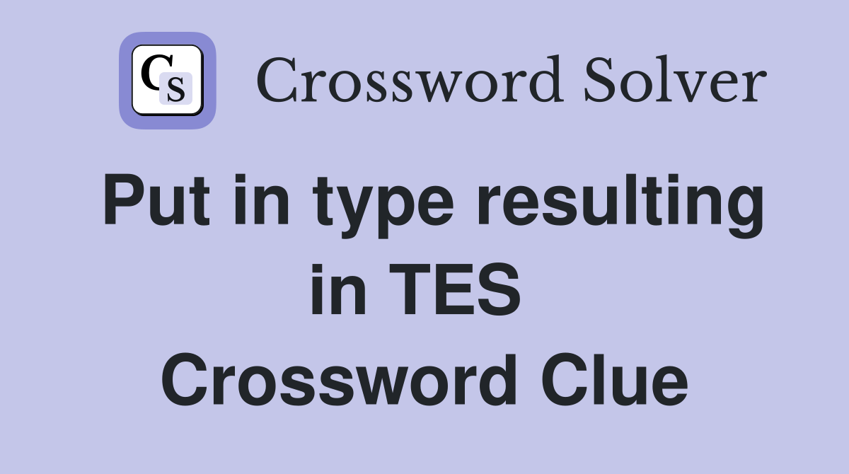 Put in type resulting in TES  Crossword Clue