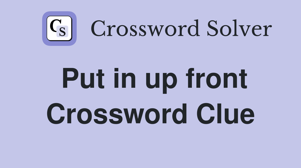 Put in up front Crossword Clue