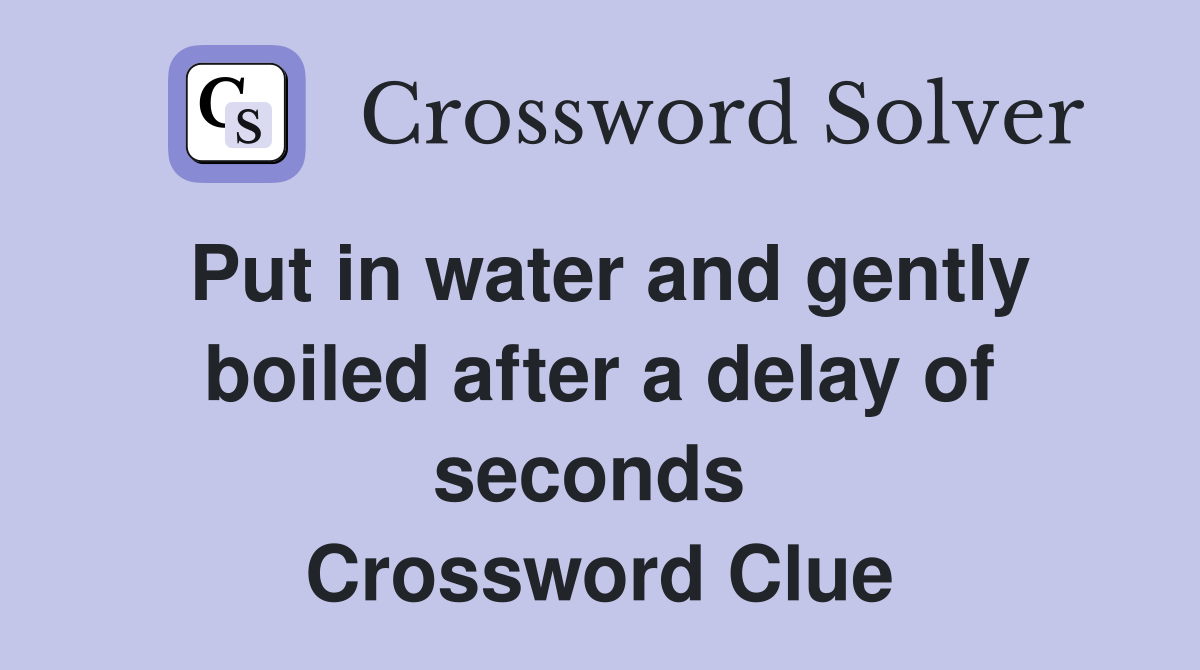 Put in water and gently boiled after a delay of seconds  Crossword Clue