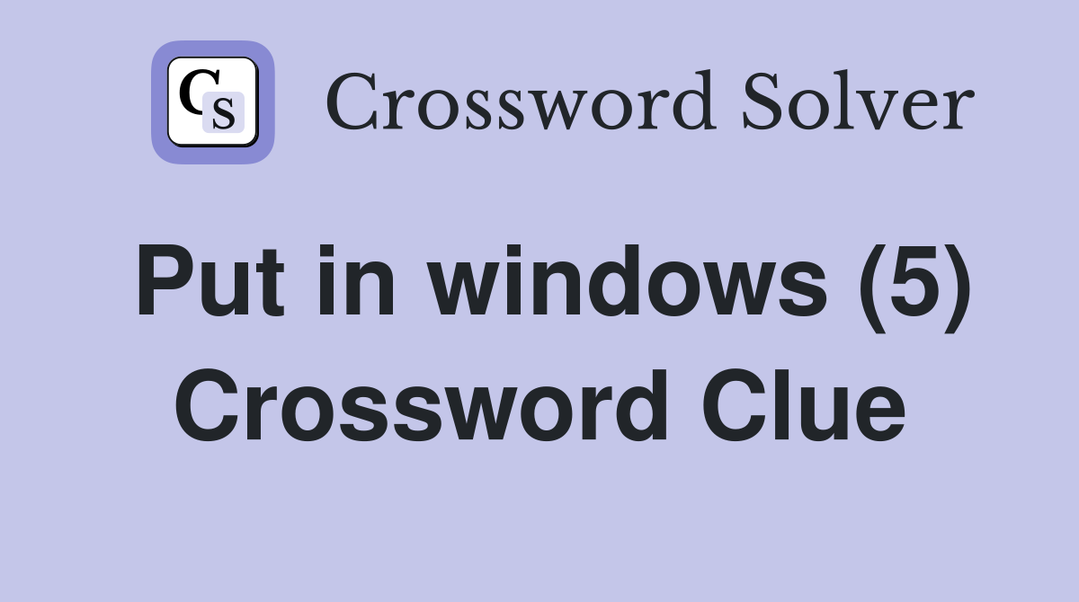 Put in windows (5) Crossword Clue