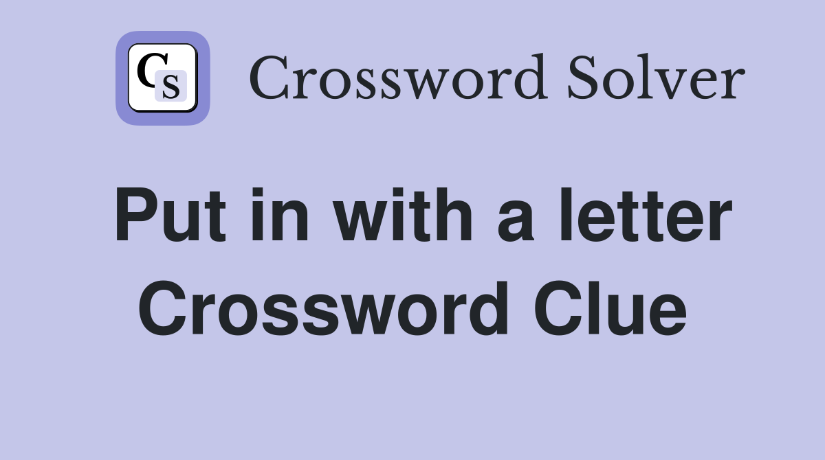 Put in with a letter Crossword Clue