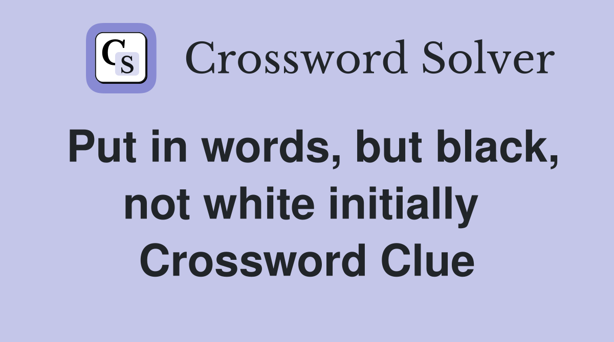 Put in words, but black, not white initially  Crossword Clue